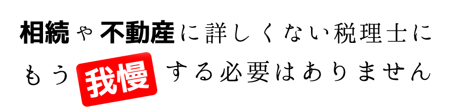 相続や不動産に詳しくない税理士にもう我慢する必要はありません